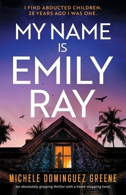 My Name Is Emily Ray: An absolutely gripping thriller with a heart-stopping twist by Greene, Michele Dominguez