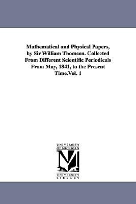 Mathematical and Physical Papers, by Sir William Thomson. Collected from Different Scientific Periodicals from May, 1841, to the Present Time.Vol. 1 by Kelvin, William Thomson Baron