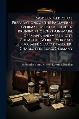 Modern Medicinal Preparations of the Farbwerke (Vormals Meister, Lucius & Brüning) Hoechst-On-Main, Germany, and Vereinigte Chemische Werke (Vormals B by Lucius &. Brüning, Farbwerke Vorm Meist