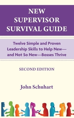 New Supervisor Survival Guide: Twelve Simple and Proven Leadership Skills to Help New - and Not So New - Bosses Thrive by Schuhart, John