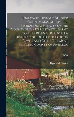Standard History of Essex County, Massachusetts, Embracing a History of the County From Its First Settlement to the Present Time, With a History and D by Tracy, Cyrus M. (Cyrus Mason) 1824-1