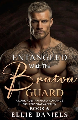 Entangled with the Bratva Guard: A Dark Russian Mafia Romance by Daniels, Ellie