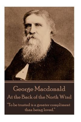 George Macdonald - At the Back of the North Wind: "To be trusted is a greater compliment than being loved." by MacDonald, George