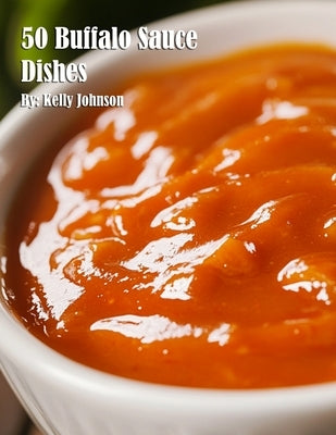 50 Buffalo Sauce Dishes by Johnson, Kelly