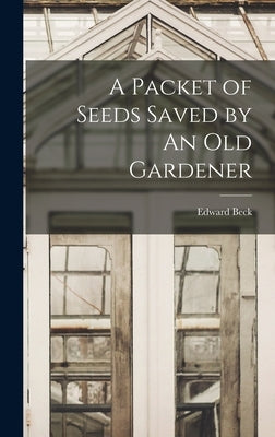 A Packet of Seeds Saved by An Old Gardener by Beck, Edward
