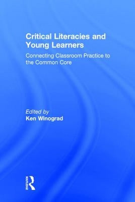 Critical Literacies and Young Learners: Connecting Classroom Practice to the Common Core by Winograd, Ken