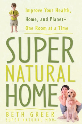 Super Natural Home: Improve Your Health, Home, and Planet--One Room at a Time by Greer, Beth