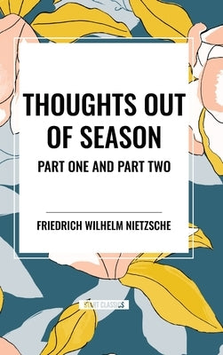 Thoughts Out of Season: Part One and Part Two by Nietzsche, Friedrich Wilhelm