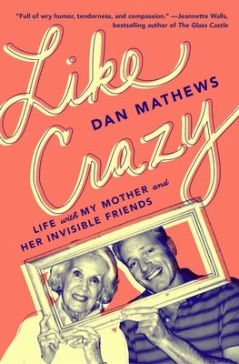 Like Crazy: Life with My Mother and Her Invisible Friends by Mathews, Dan