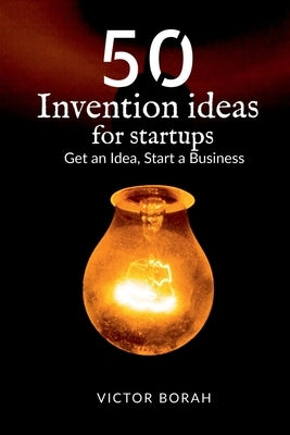 50 Invention Ideas for Startups: Get an idea, start a business by Borah, Victor