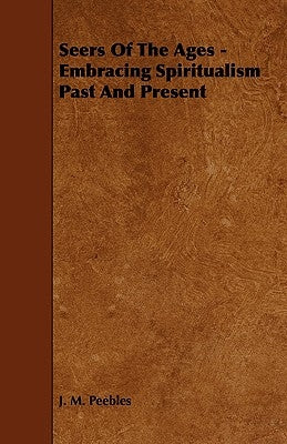 Seers of the Ages - Embracing Spiritualism Past and Present by Peebles, J. M.