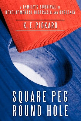 Square Peg Round Hole: A Family's Survival of Developmental Dispraxia and Dyslexia. by Pickard, K. E.