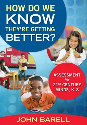 How Do We Know They're Getting Better?: Assessment for 21st Century Minds, K-8 by Barell, John F.