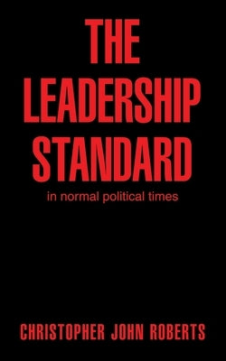 The Leadership Standard: in normal political times by Roberts, Christopher John