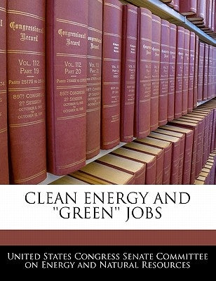 Clean Energy and ''Green'' Jobs by United States Congress Senate Committee