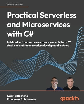 Practical Serverless and Microservices with C#: Build resilient and secure microservices with the .NET stack and embrace serverless development in Azu by Baptista, Gabriel