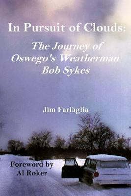 In Pursuit of Clouds: The Journey of Oswego's Weatherman Bob Sykes by Farfaglia, Jim