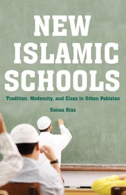 New Islamic Schools: Tradition, Modernity, and Class in Urban Pakistan by Riaz, S.