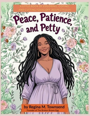 Peace, Patience, and Petty: A Little book of Coloring, Coping, and Cutting Folks Off (Respectfully) by Townsend, Regina M.