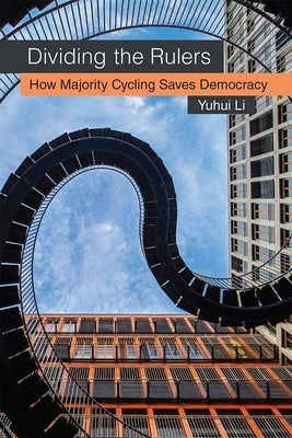 Dividing the Rulers: How Majority Cycling Saves Democracy by Li, Yuhui