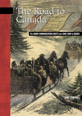 The Road to Canada: The Grand Communications Route from Saint John to Quebec by Campbell