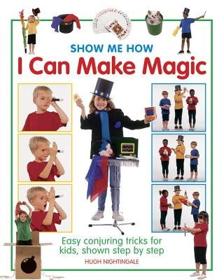Show Me How: I Can Make Magic: Easy Conjuring Tricks for Kids, Shown Step by Step by Nightingale, Hugh