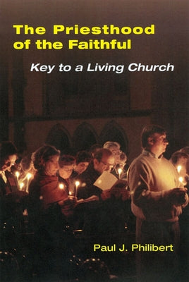 Priesthood of the Faithful: Key to a Living Church by Philibert, Paul
