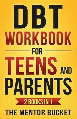 DBT Workbook for Teens and Parents (2 Books in 1) - Effective Dialectical Behavior Therapy Skills for Adolescents to Manage Anger, Anxiety, and Intens by Bucket, The Mentor