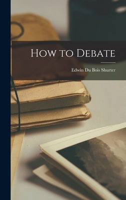 How to Debate by Shurter, Edwin Du Bois