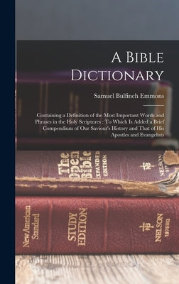 A Bible Dictionary: Containing a Definition of the Most Important Words and Phrases in the Holy Scriptures: To Which Is Added a Brief Comp by Emmons, Samuel Bulfinch