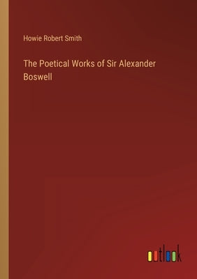 The Poetical Works of Sir Alexander Boswell by Smith, Howie Robert