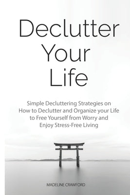 Declutter Your Life: Simple Decluttering Strategies on How to Declutter and Organize your Life to Free Yourself from Worry and Enjoy Stress-Free Livin by Crawford, Madeline