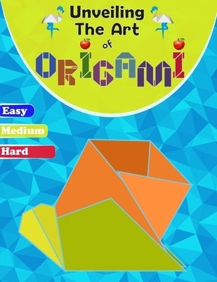 Unveiling The Art Of Origami: A Step-by-Step Guide for All Ages - Easy, Medium, and Hard Levels" by Gaoui, Cher