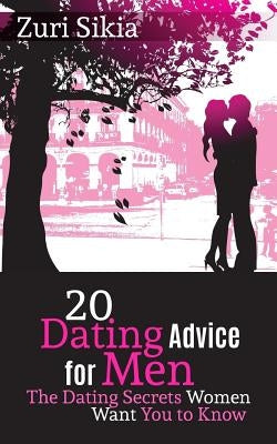 20 Dating Advice for Men: The Dating Secrets Women Want You to Know by Sikia, Zuri