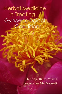 Herbal Medicine in Treating Gynaecological Conditions: Herbs, Hormones, Pre-Menstrual Syndrome and Menopause by Brice-Ytsma, Hananja