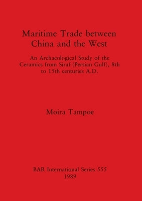 Maritime Trade between China and the West: An Archaeological Study of the Ceramics from Siraf (Persian Gulf), 8th to 15th centuries A.D. by Tampoe, Moira