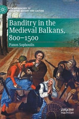 Banditry in the Medieval Balkans, 800-1500 by Sophoulis, Panos