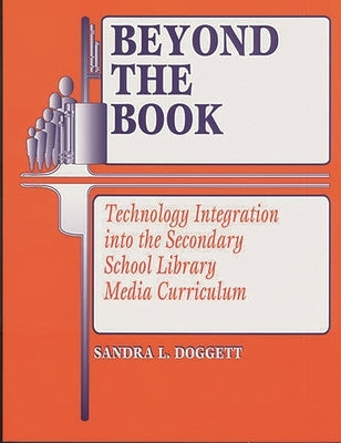 Beyond the Book: Technology Integration Into the Secondary School Library Media Curriculum by Doggett, Sandra L.
