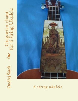 Gregorian chant for 6 string Ukulele: 6 string ukulele by Sarek, Ondrej