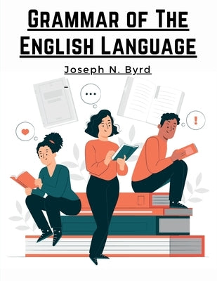 Grammar of The English Language: The Origin of Language and Study of Grammar by Joseph N Byrd