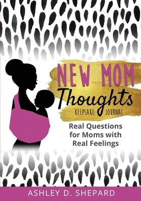 New Mom Thoughts: Real Questions for Moms with Real Feelings (Black & Gold Version) by Shepard, Ashley D.