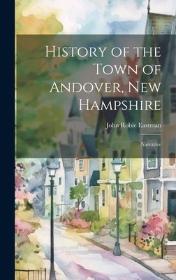 History of the Town of Andover, New Hampshire: Narrative by Eastman, John Robie