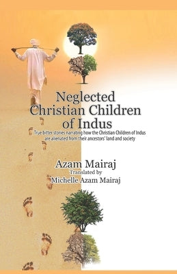 Neglected Christian Children of Indus: True bitter stories narrating how the Christian Children of Indus are alienated from their ancestors' land and by Gill, Azam