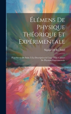 Élémens De Physique Théorique Et Expérimentale: Pour Servir De Suite À La Description & Usage D'un Cabinet De Physique Expérimentale by De La Fond, Sigaud