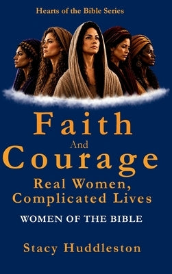 Faith and Courage: Real Women, Complicated Lives - Women of the Bible by Huddleston, Stacy