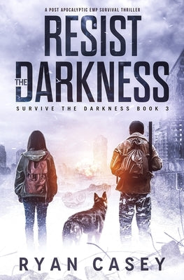 Resist the Darkness: A Post Apocalyptic EMP Survival Thriller by Casey, Ryan