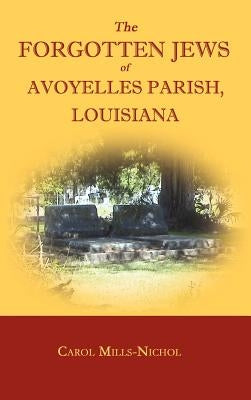 The Forgotten Jews of Avoyelles Parish, Louisiana by Mills-Nichol, Carol