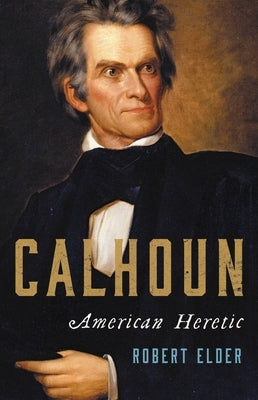 Calhoun: American Heretic by Elder, Robert