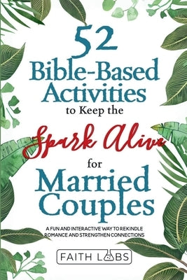 52 Bible-Based Activities to Keep the Spark Alive for Married Couples: Rekindle Romance and Strengthen Your Connection by Faithlabs