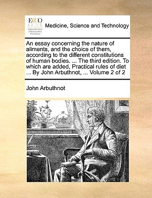 An essay concerning the nature of aliments, and the choice of them, according to the different constitutions of human bodies. ... The third edition. T by Arbuthnot, John